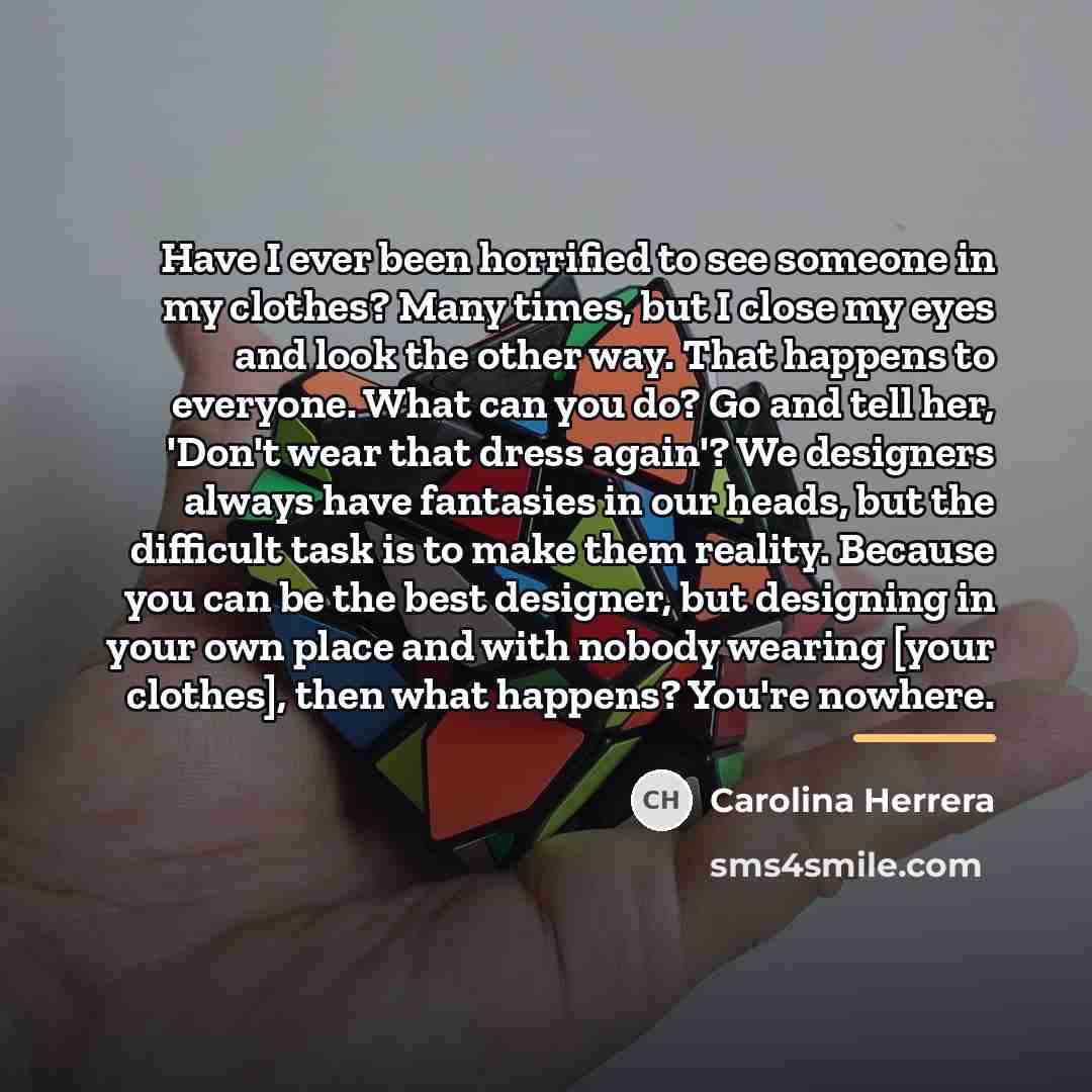 “Have I ever been horrified to see someone in my…” quote by Carolina Herrera
