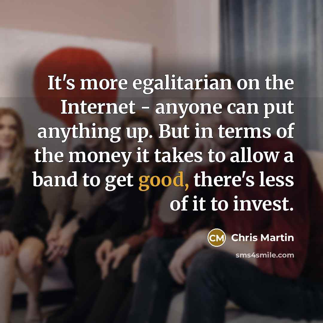 “It's more egalitarian on the Internet - anyone can put…” quote by Chris Martin