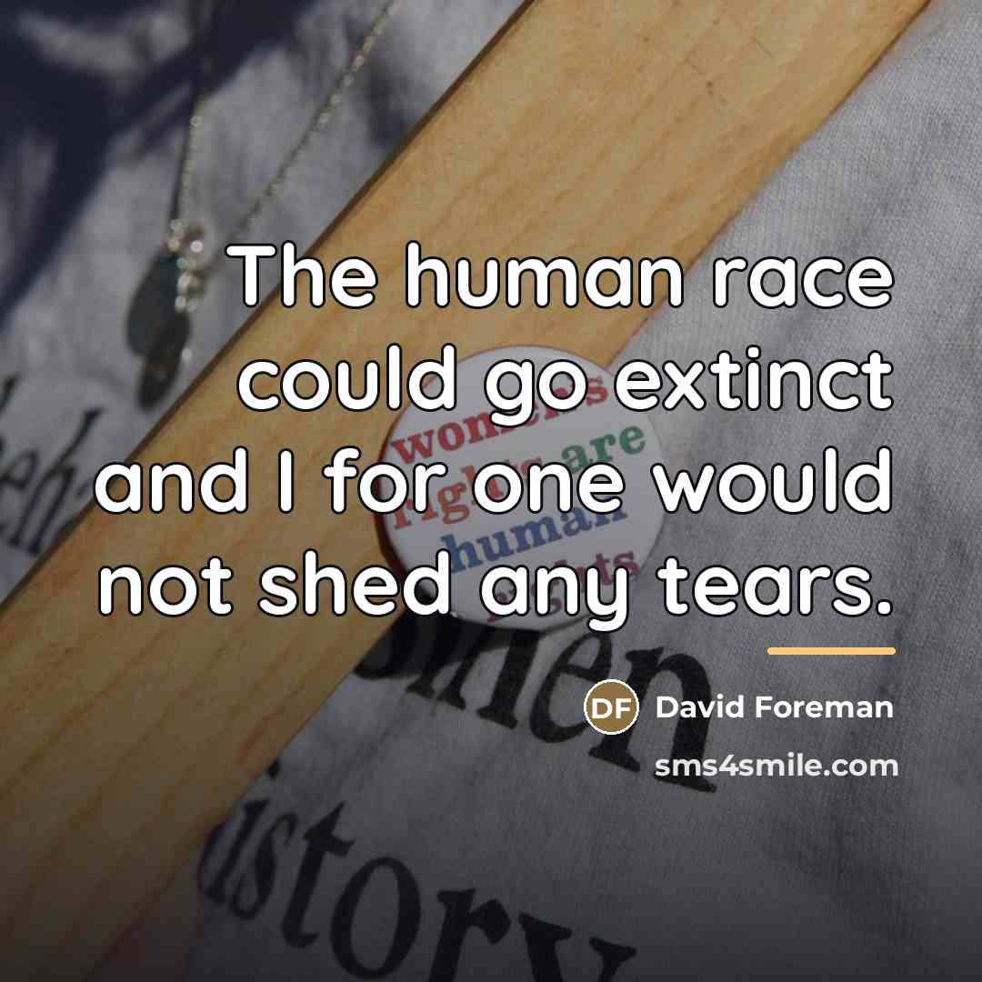 “The human race could go extinct and I for one…” quote by David Foreman