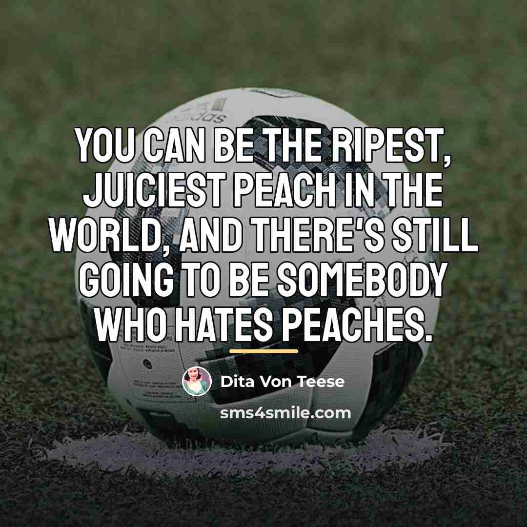 “You can be the ripest, juiciest peach in the world,…” quote by Dita Von Teese