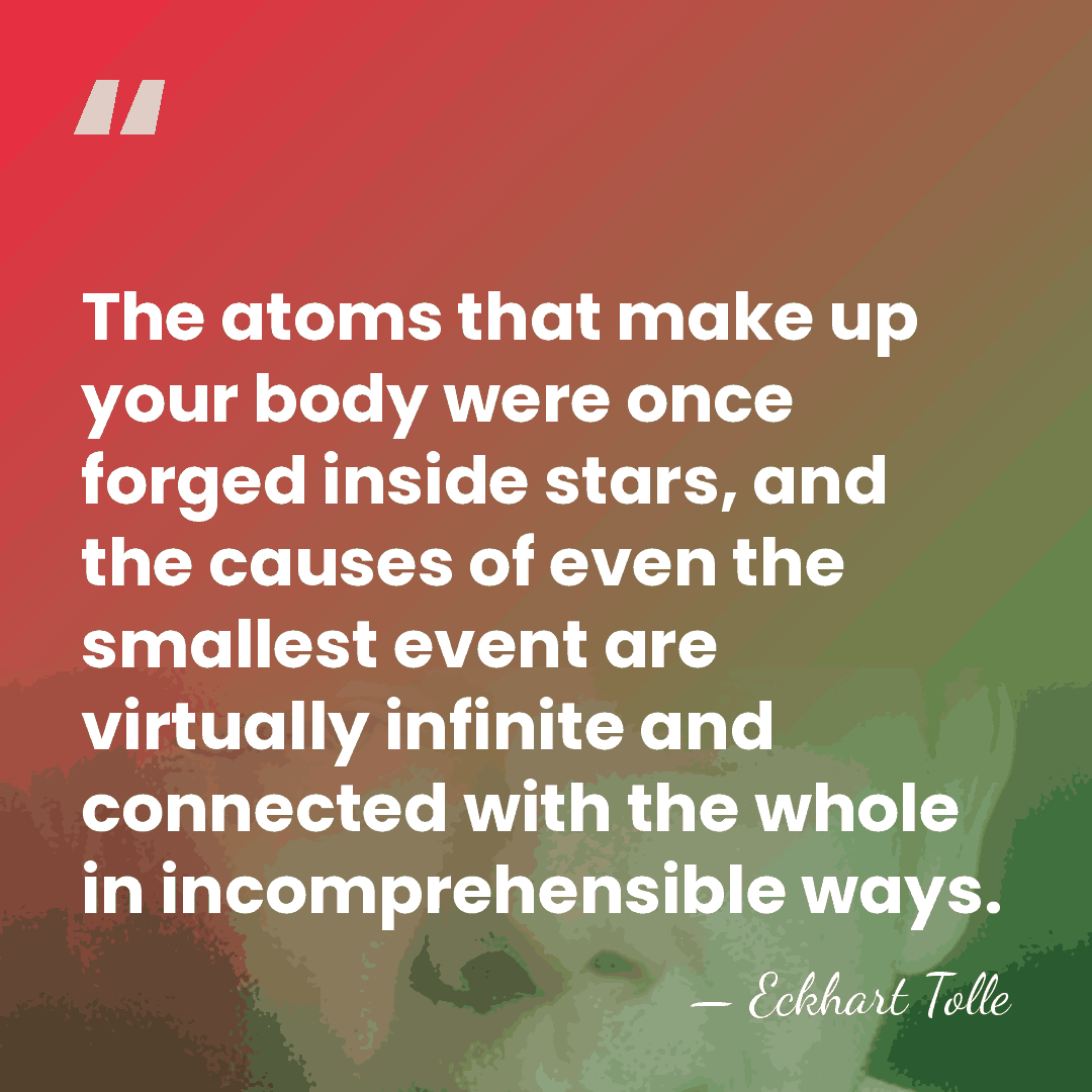 The atoms that make up your body were once forged inside stars,&hellip; - Eckhart Tolle