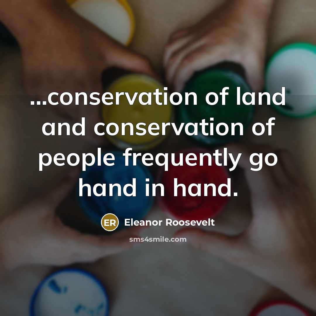 “...conservation of land and conservation of people frequently go hand…” quote by Eleanor Roosevelt