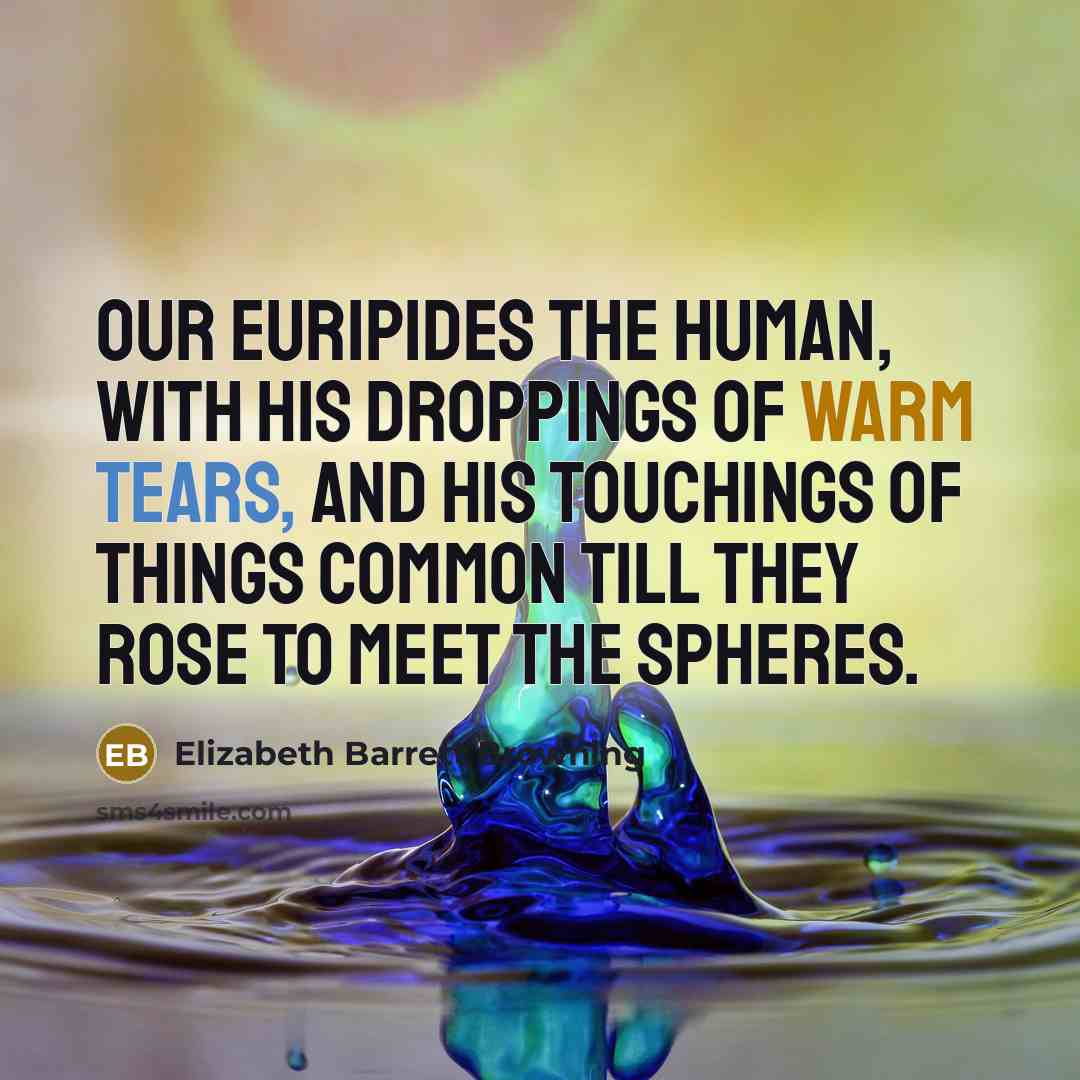 “Our Euripides the human, With his droppings of warm tears,…” quote by Elizabeth Barrett Browning