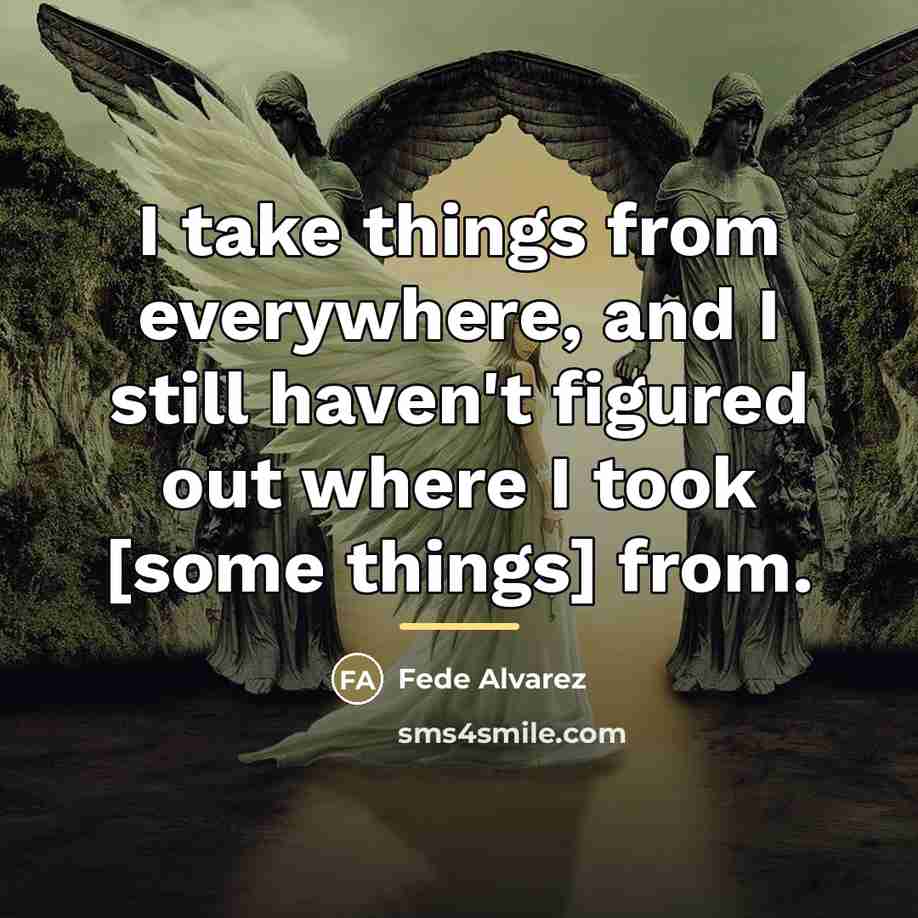 “I take things from everywhere, and I still haven't figured…” quote by Fede Alvarez