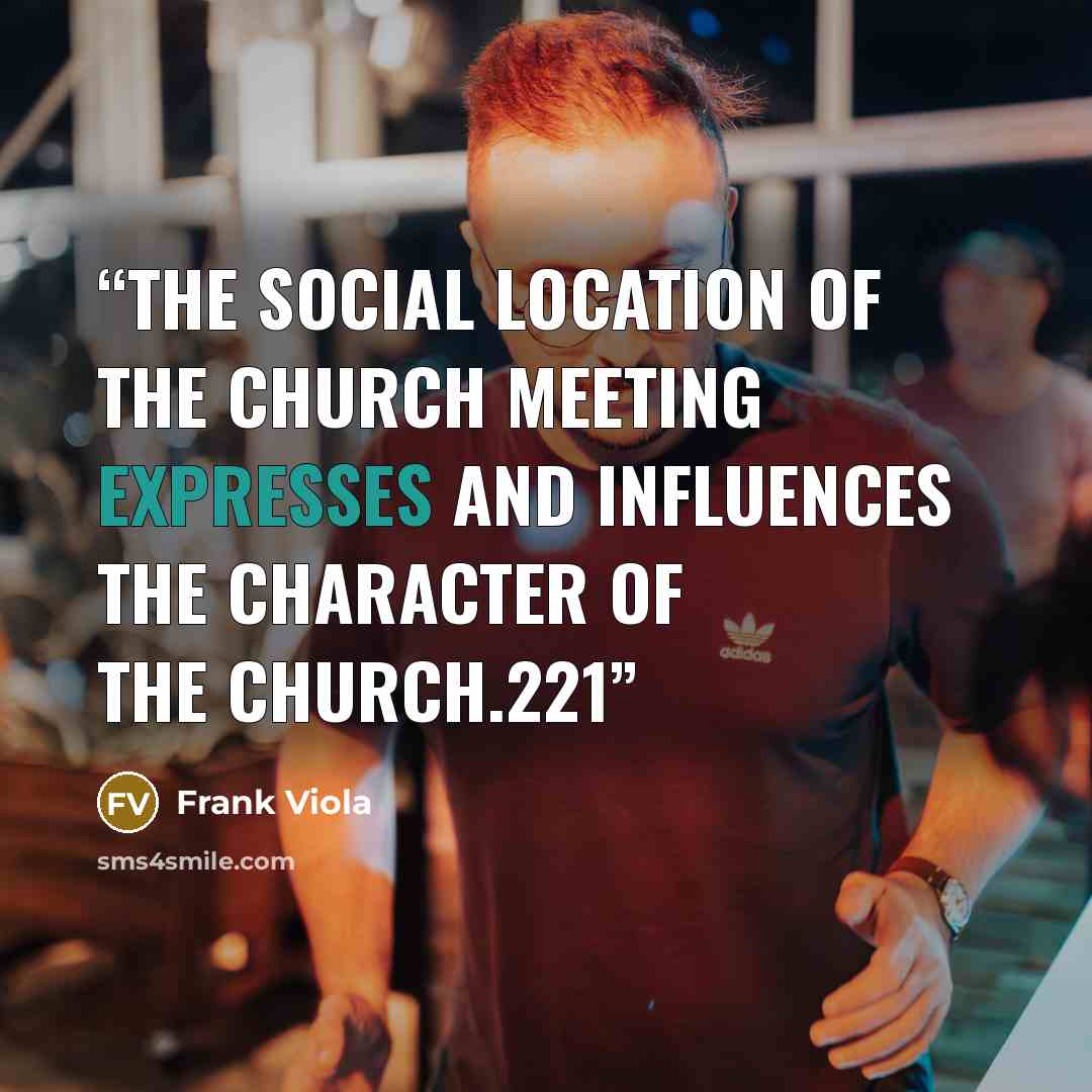 “The social location of the church meeting expresses and influences the character of the church.221” quote by Frank Viola
