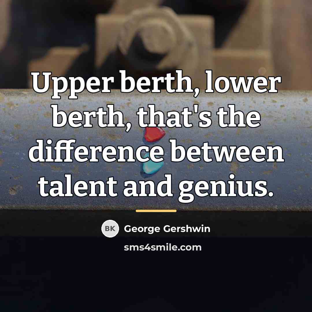 “Upper berth, lower berth, that's the difference between talent and…” quote by George Gershwin