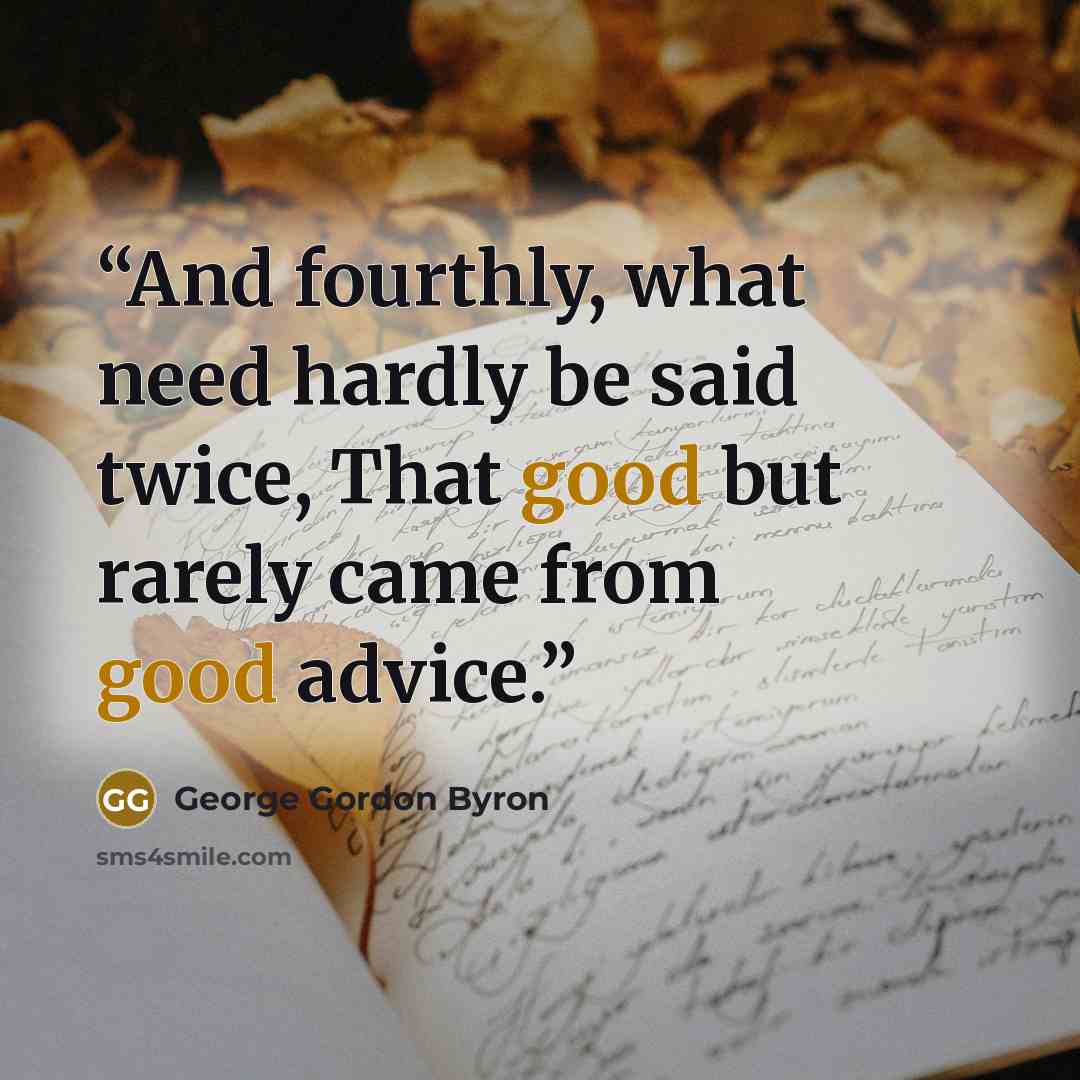 “And fourthly, what need hardly be said twice, That good but rarely came from good advice.” quote by George Gordon Byron