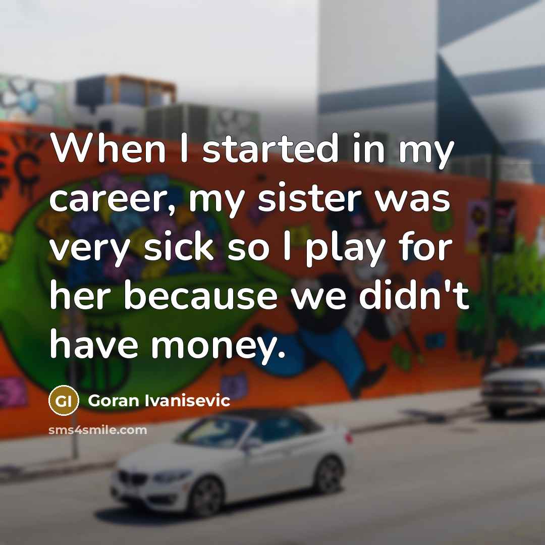 “When I started in my career, my sister was very…” quote by Goran Ivanisevic