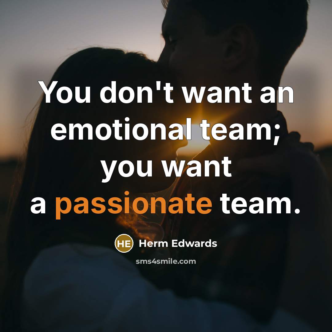 “You don't want an emotional team; you want a passionate…” quote by Herm Edwards