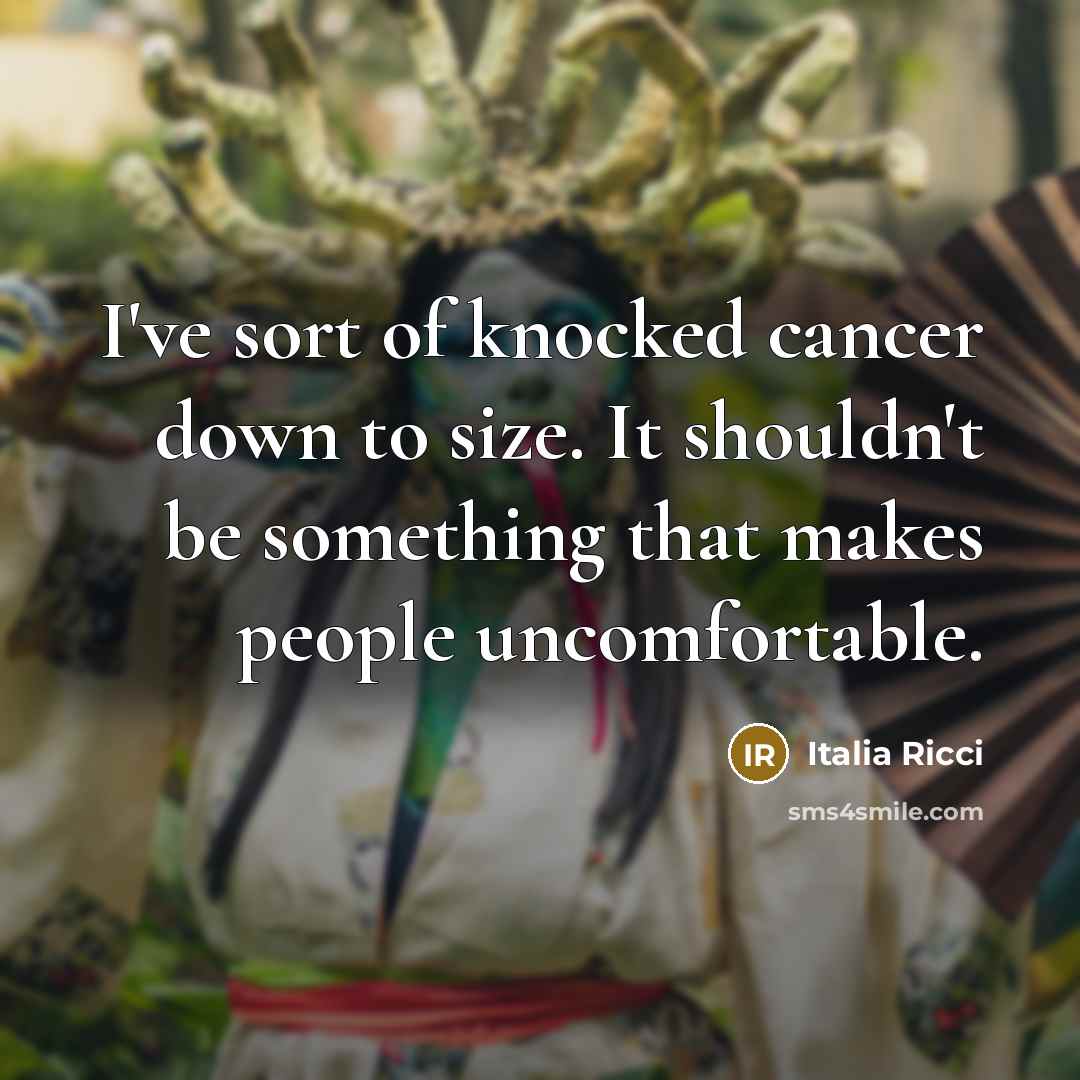 “I've sort of knocked cancer down to size. It shouldn't be something that makes people uncomfortable.” quote by Italia Ricci