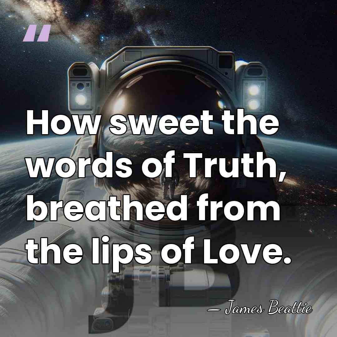 How sweet the words of Truth, breathed from the lips of Love. - James Beattie
