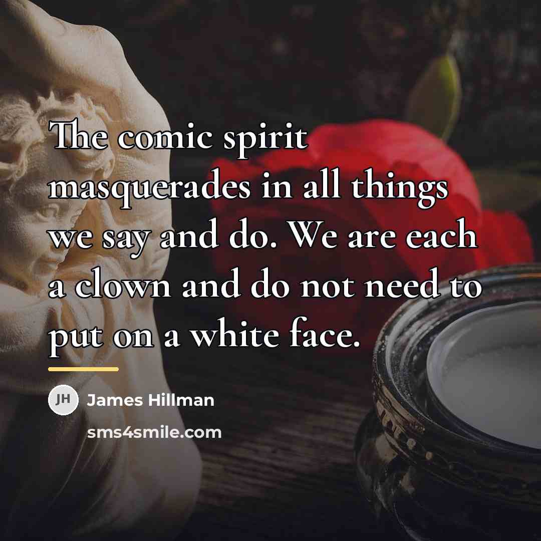 “The comic spirit masquerades in all things we say and…” quote by James Hillman