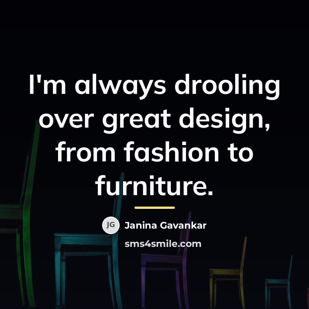 “I'm always drooling over great design, from fashion to furniture.…” quote by Janina Gavankar