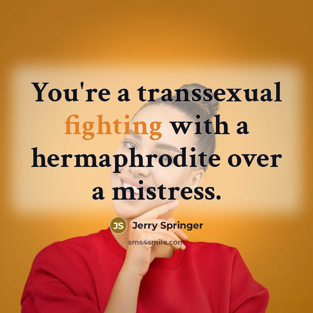 “You're a transsexual fighting with a hermaphrodite over a mistress.…” quote by Jerry Springer