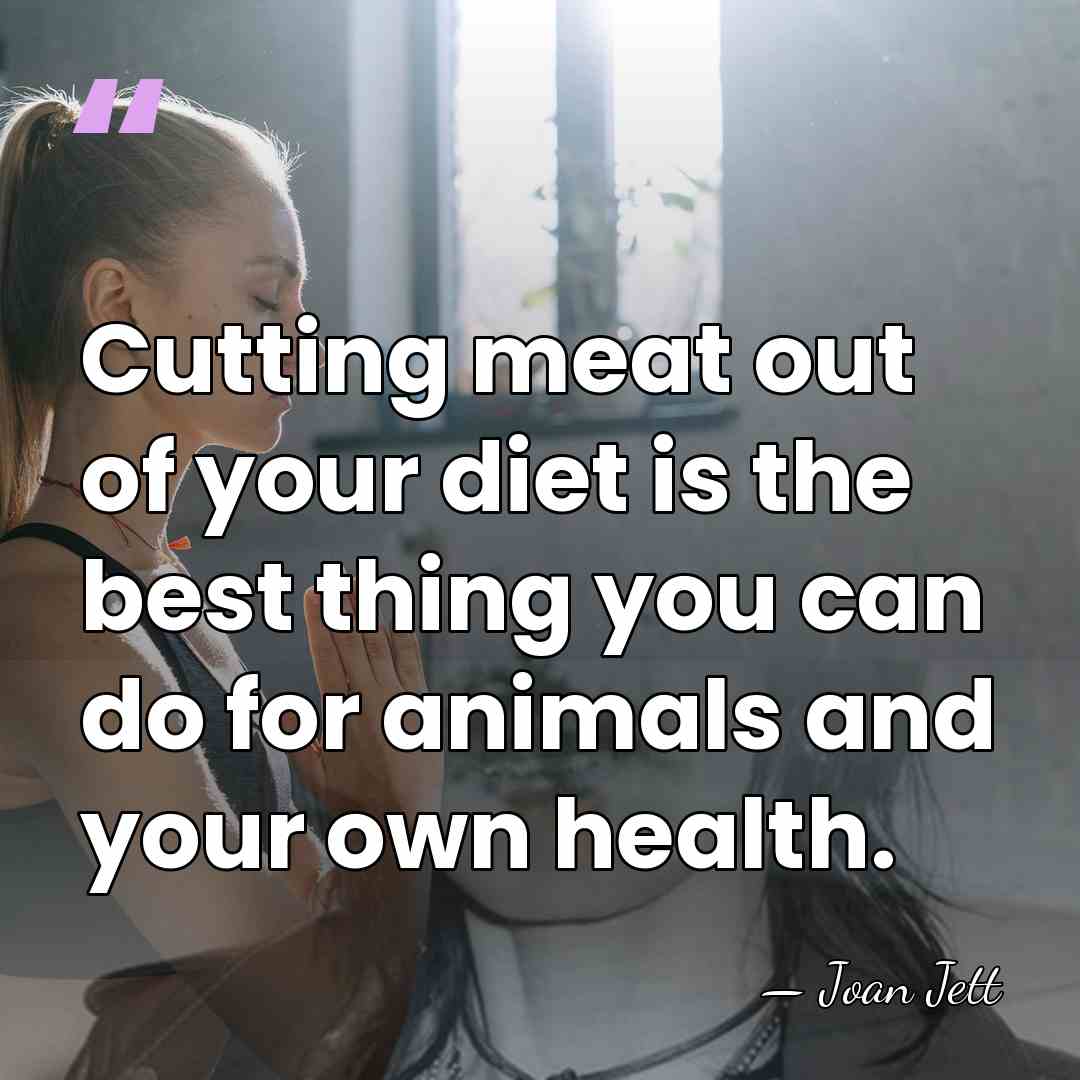 Cutting meat out of your diet is the best thing you can&hellip; - Joan Jett
