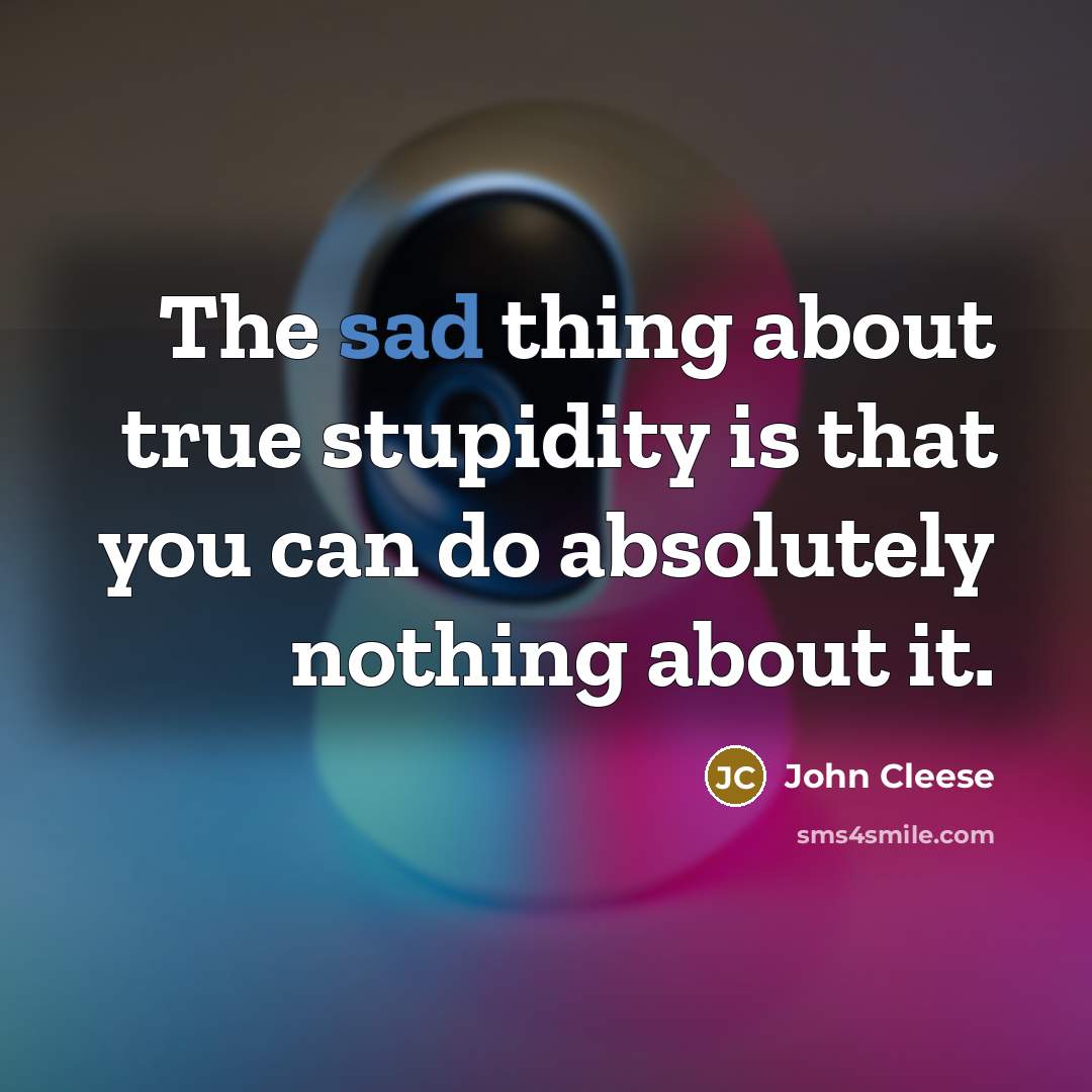 “The sad thing about true stupidity is that you can…” quote by John Cleese