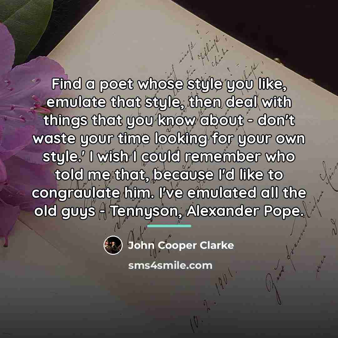 “Find a poet whose style you like, emulate that style,…” quote by John Cooper Clarke