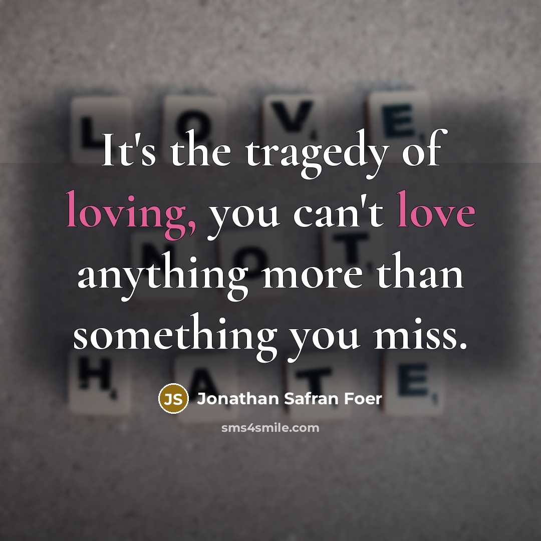 “It's the tragedy of loving, you can't love anything more…” quote by Jonathan Safran Foer