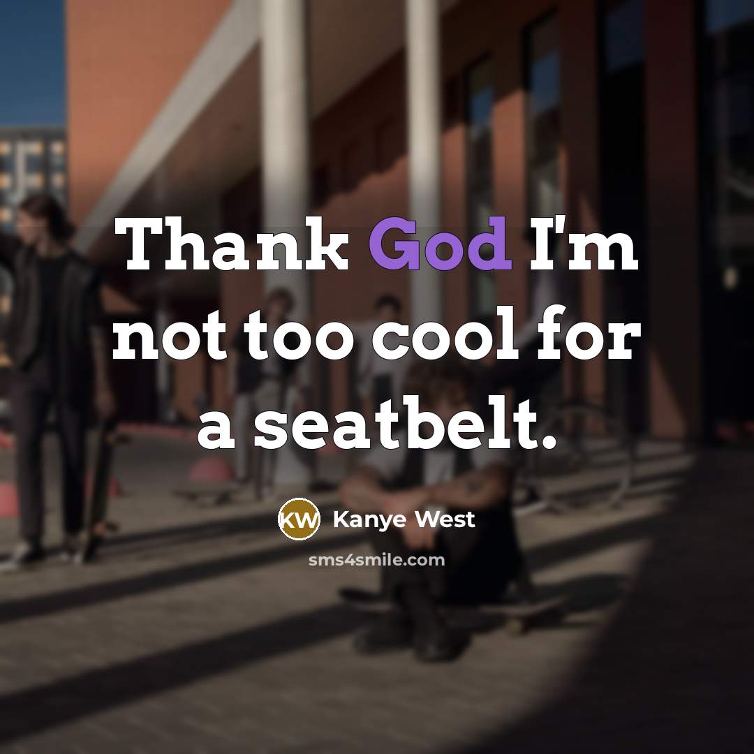 “Thank God I'm not too cool for a seatbelt.” quote by Kanye West