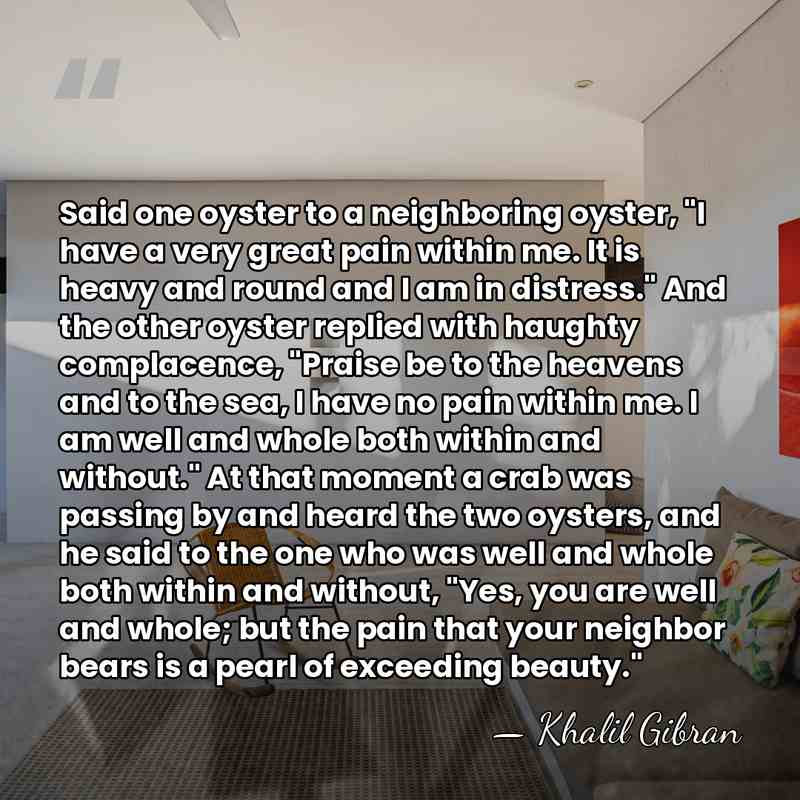 Said one oyster to a neighboring oyster, "I have a very great&hellip; - Khalil Gibran