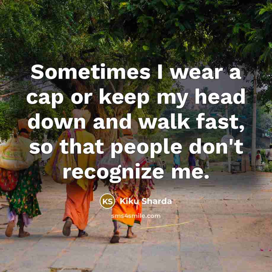 “Sometimes I wear a cap or keep my head down…” quote by Kiku Sharda