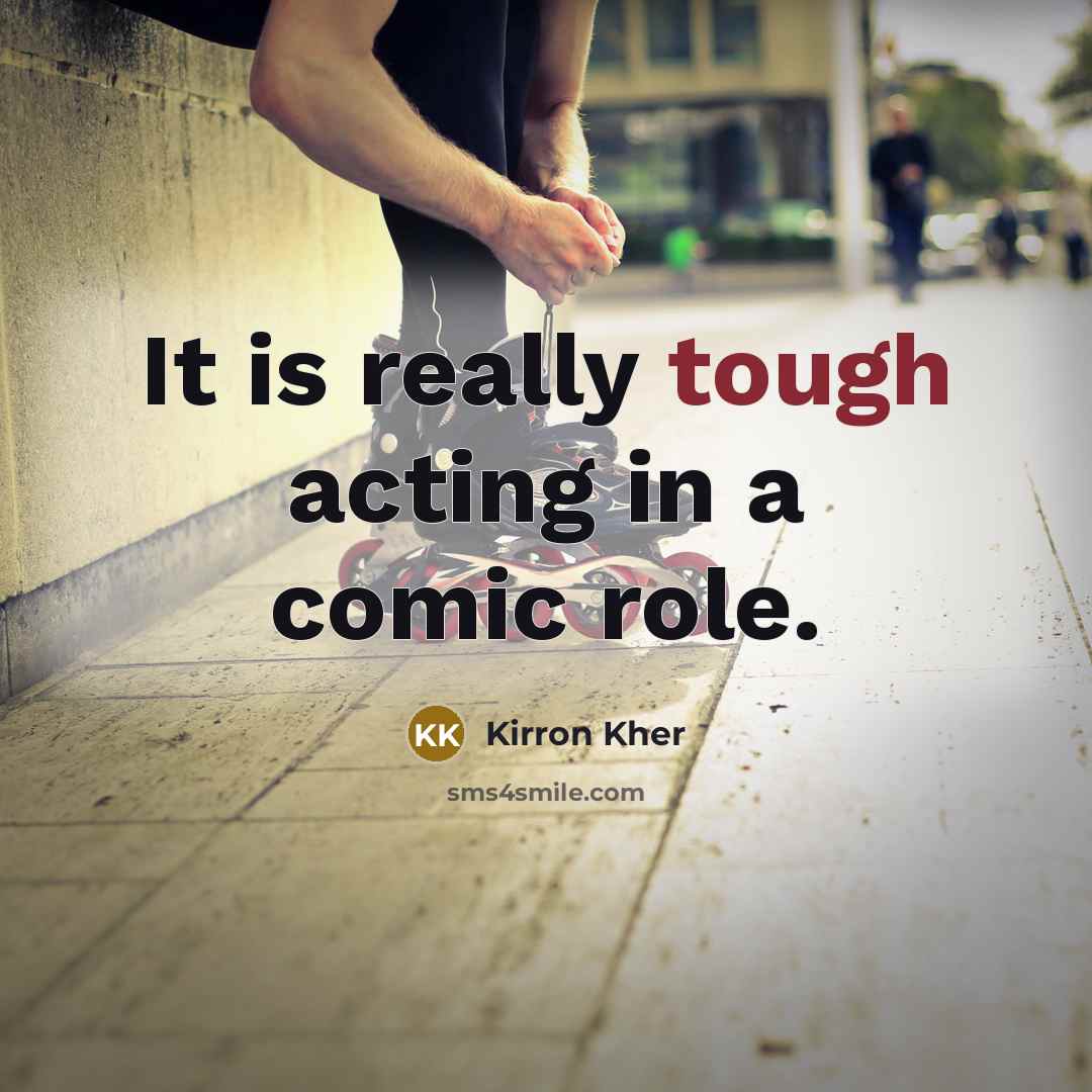 “It is really tough acting in a comic role.…” quote by Kirron Kher