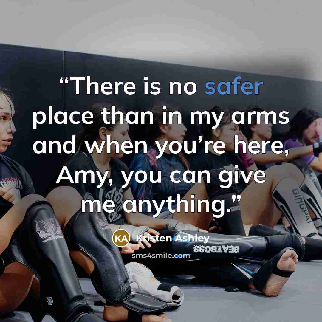 “There is no safer place than in my arms and when you’re here, Amy, you can give me anything.” quote by Kristen Ashley