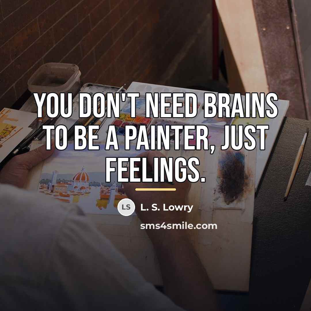 “You don't need brains to be a painter, just feelings.…” quote by L. S. Lowry