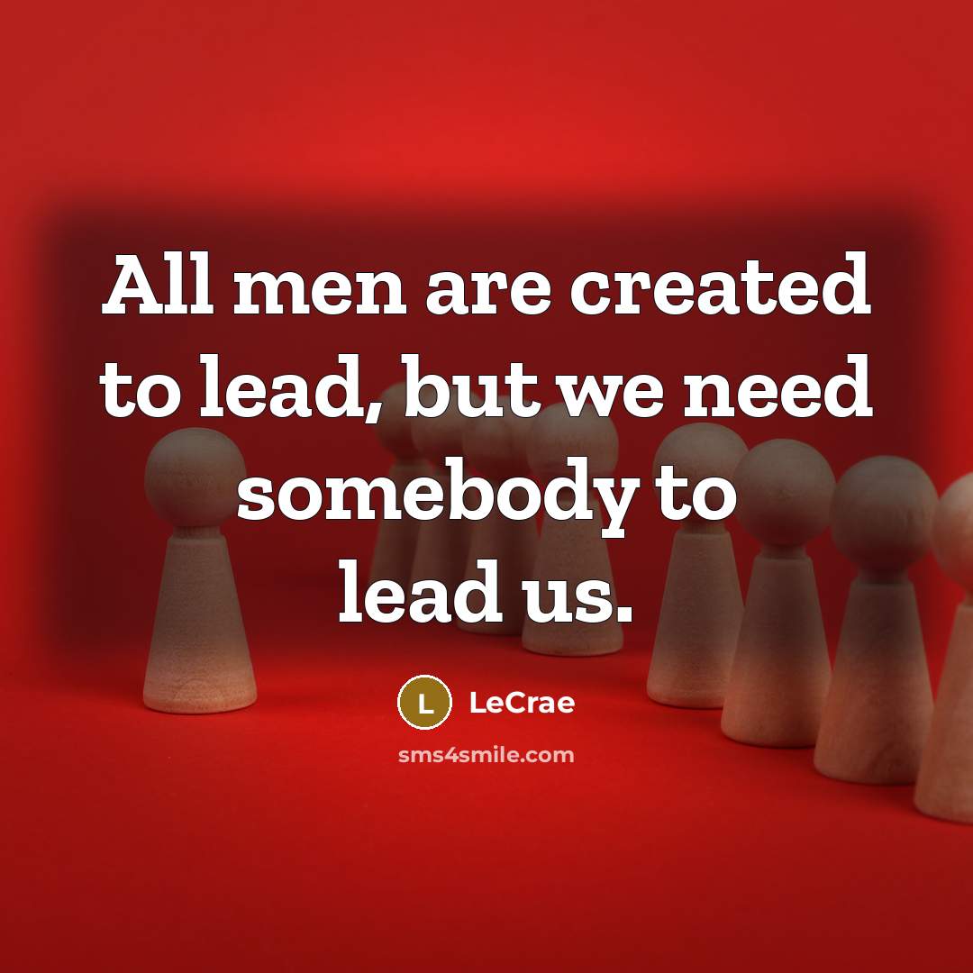 “All men are created to lead, but we need somebody…” quote by LeCrae