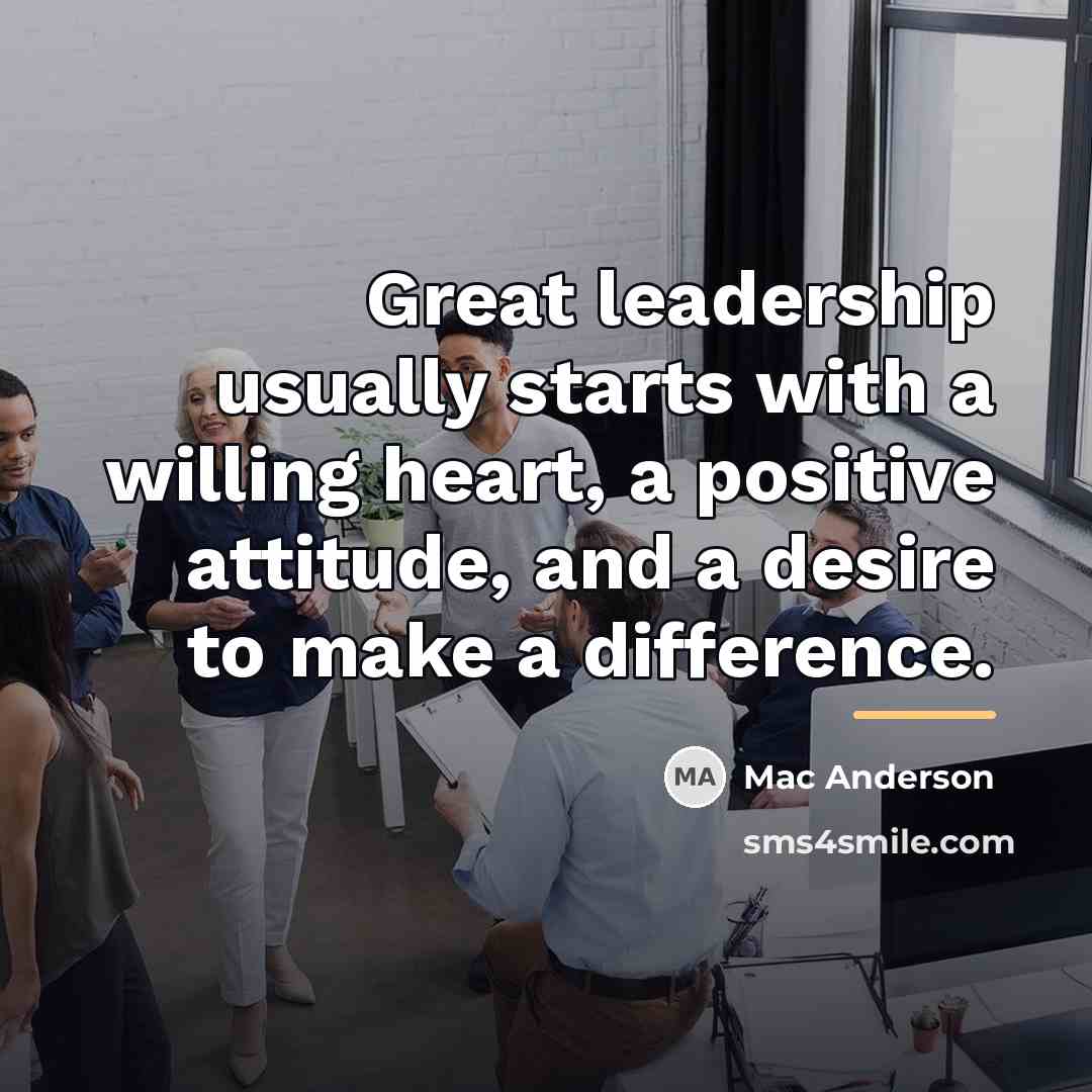 “Great leadership usually starts with a willing heart, a positive…” quote by Mac Anderson