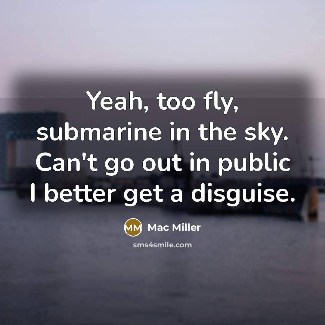 “Yeah, too fly, submarine in the sky. Can't go out…” quote by Mac Miller