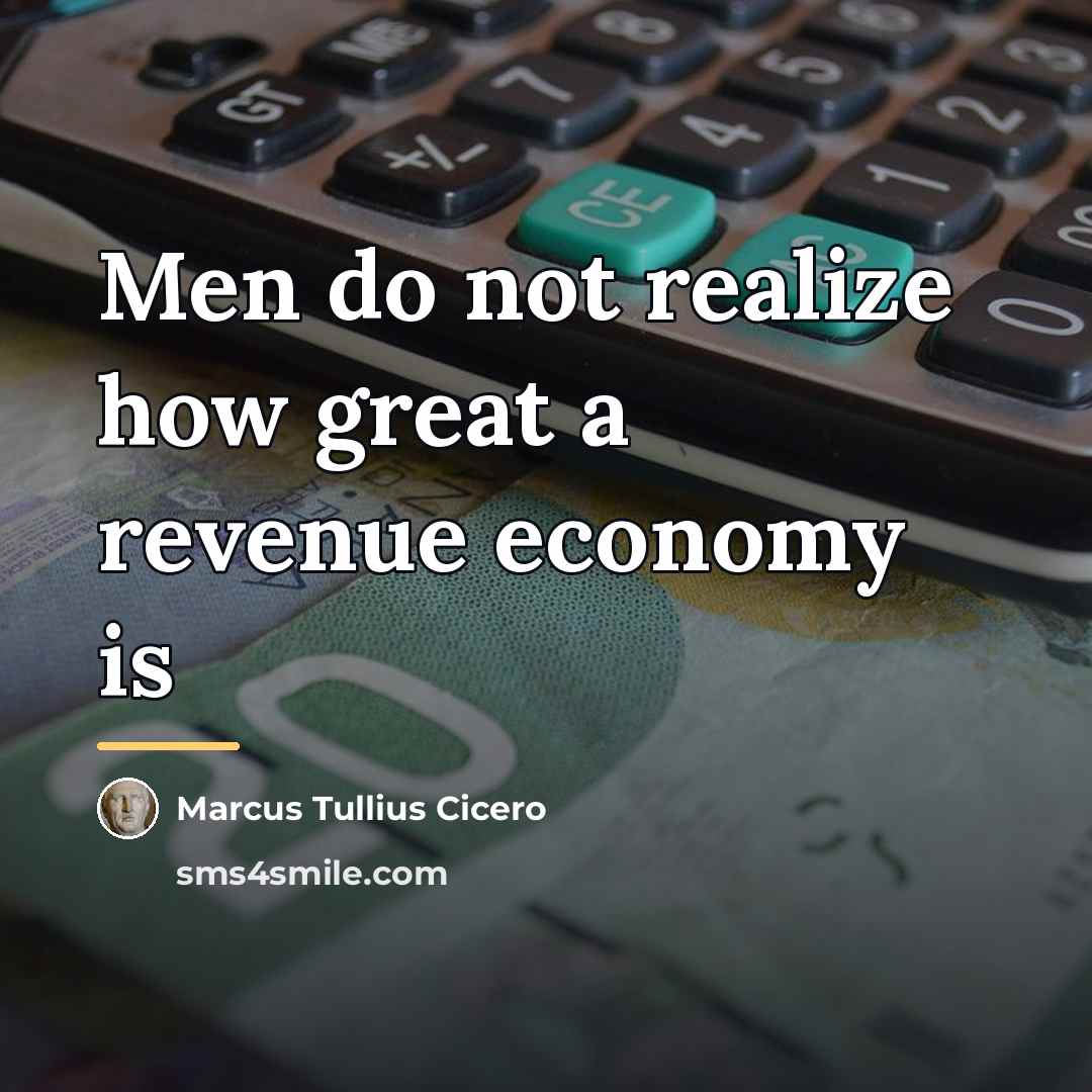 “Men do not realize how great a revenue economy is…” quote by Marcus Tullius Cicero