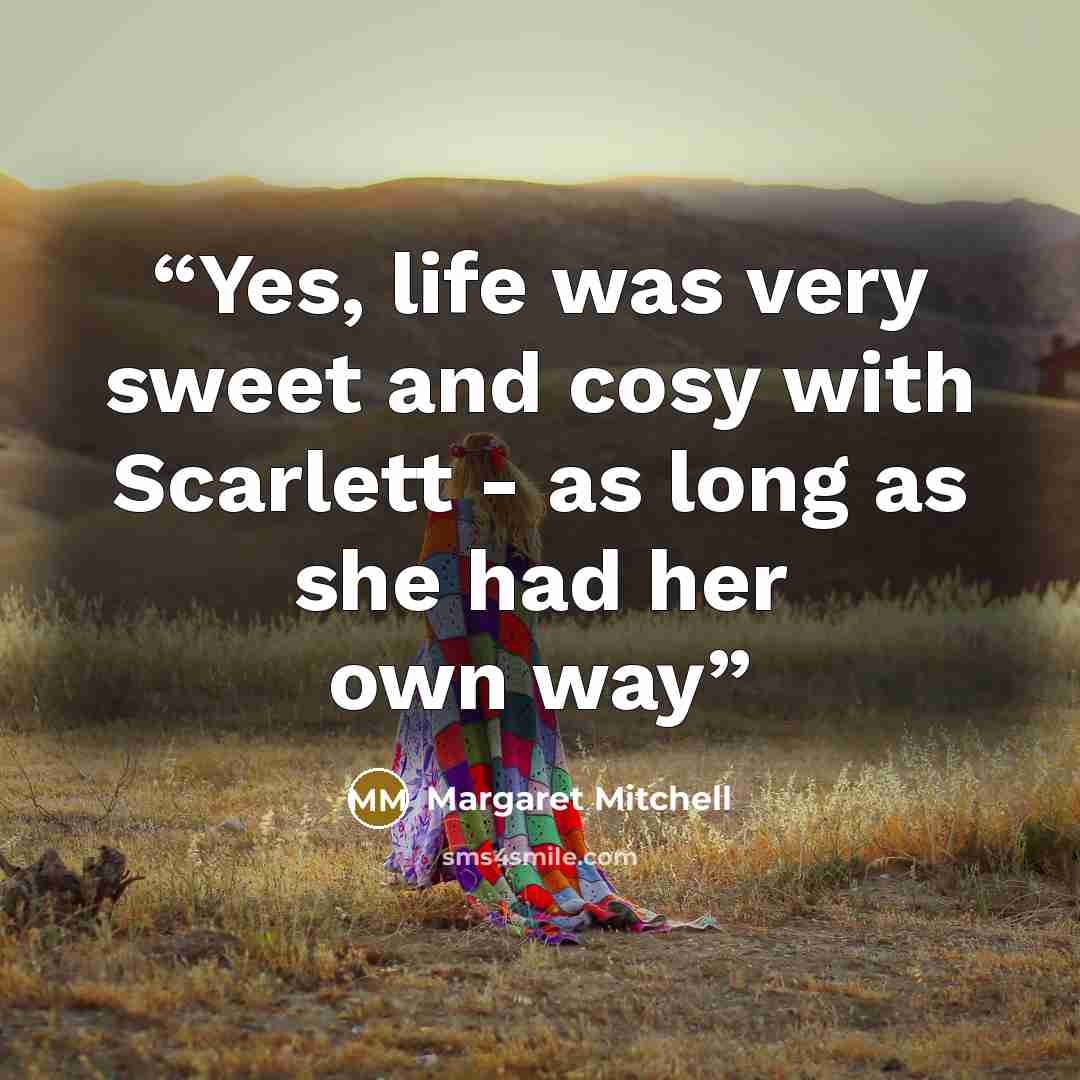 “Yes, life was very sweet and cosy with Scarlett - as long as she had her own way” quote by Margaret Mitchell