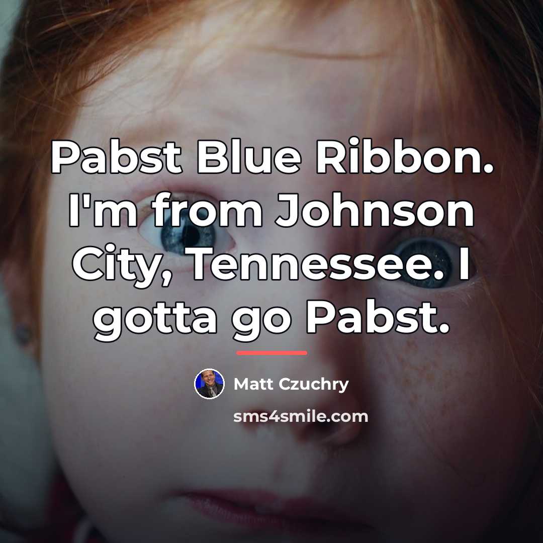 “Pabst Blue Ribbon. I'm from Johnson City, Tennessee. I gotta…” quote by Matt Czuchry