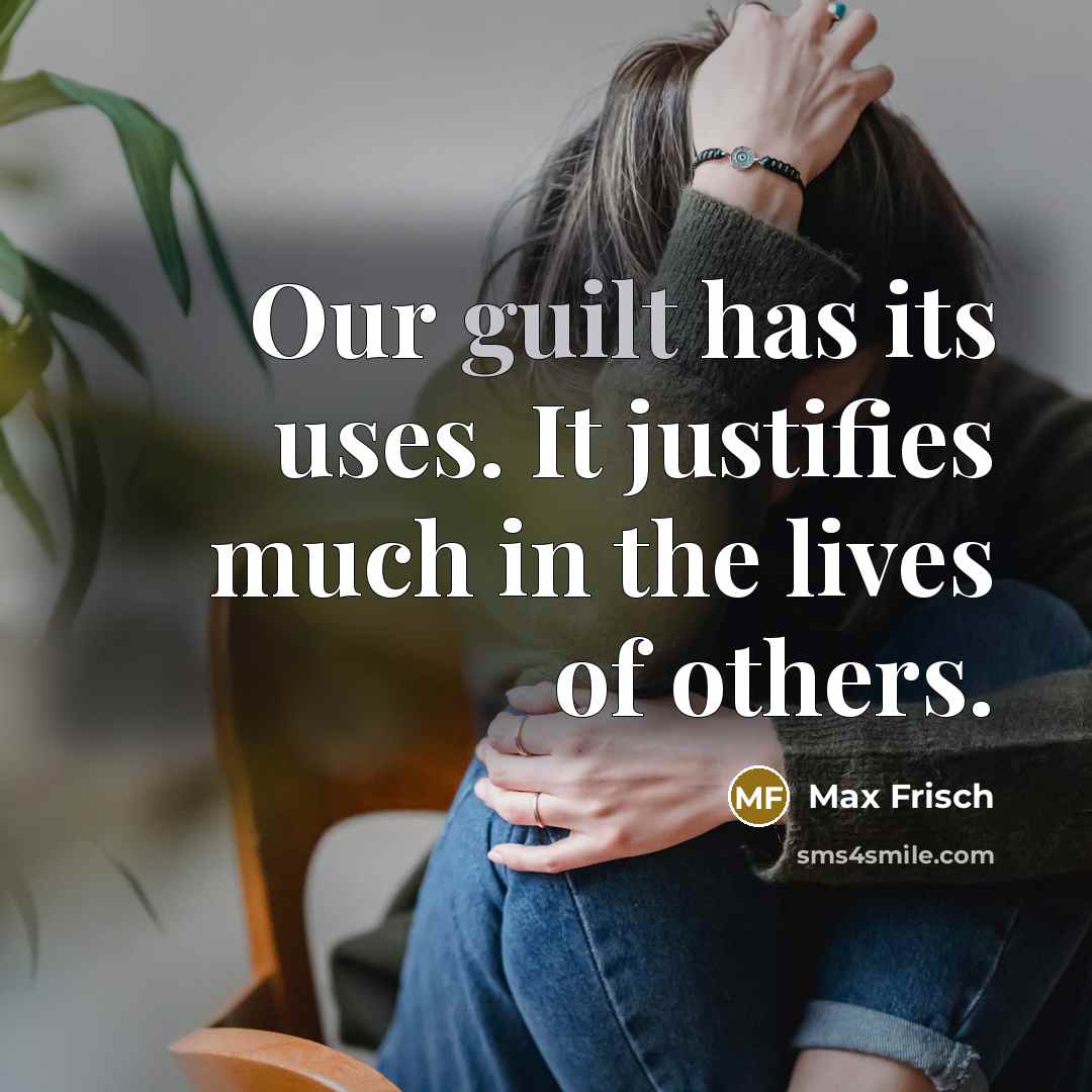 “Our guilt has its uses. It justifies much in the…” quote by Max Frisch