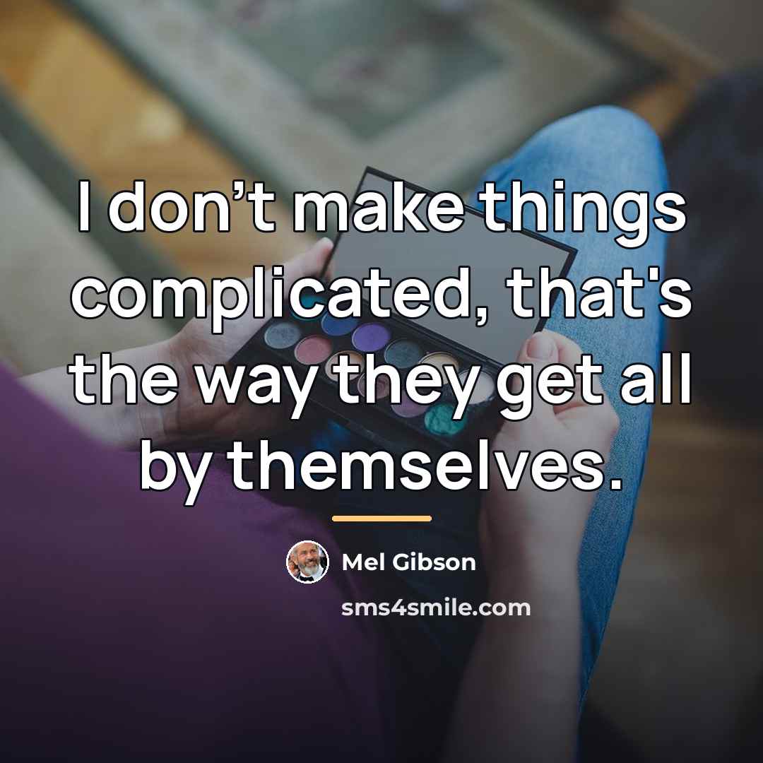 “I don't make things complicated, that's the way they get…” quote by Mel Gibson