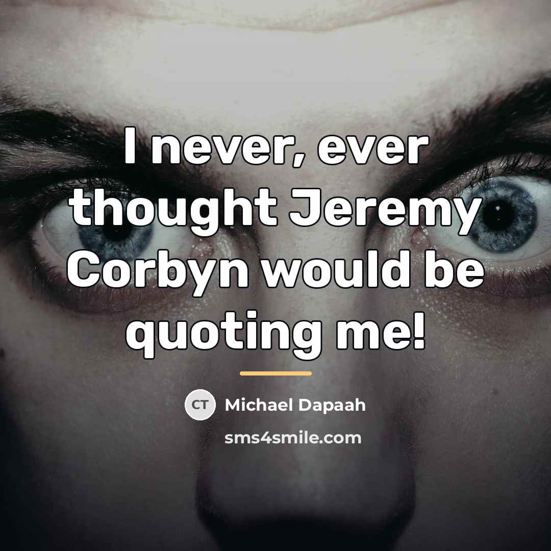 “I never, ever thought Jeremy Corbyn would be quoting me!…” quote by Michael Dapaah