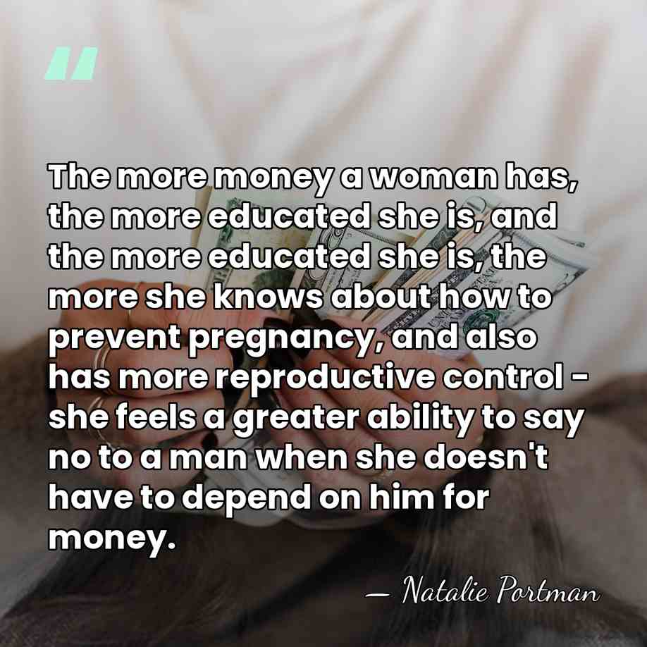 The more money a woman has, the more educated she is, and&hellip; - Natalie Portman