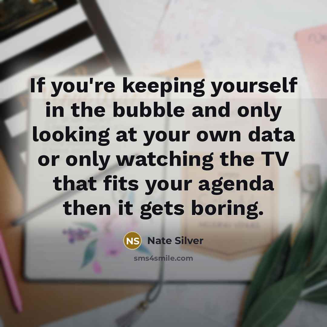 “If you're keeping yourself in the bubble and only looking…” quote by Nate Silver