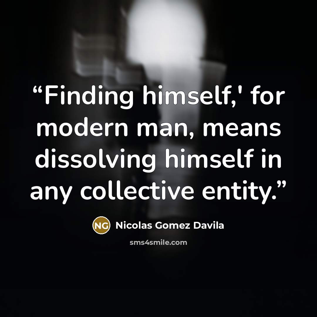 “Finding himself,' for modern man, means dissolving himself in any collective entity.” quote by Nicolás Gómez Dávila