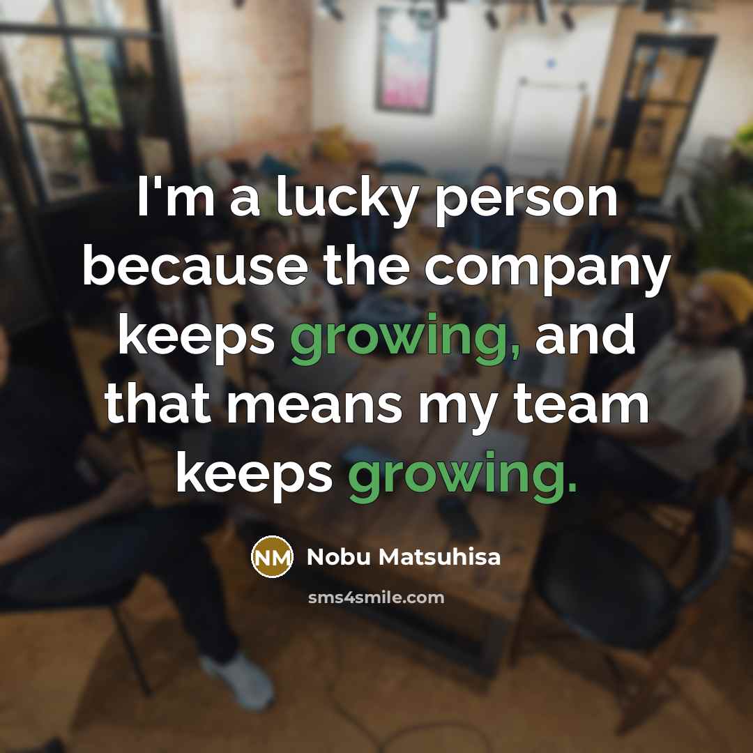 “I'm a lucky person because the company keeps growing, and…” quote by Nobu Matsuhisa