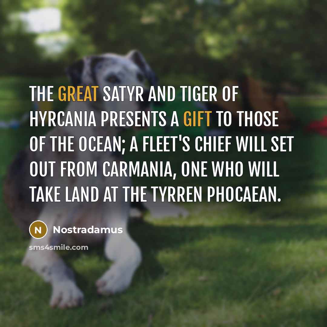 “The great Satyr and Tiger of Hyrcania presents a gift…” quote by Nostradamus