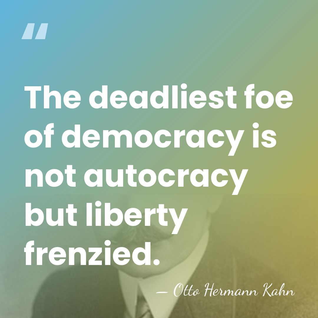 The deadliest foe of democracy is not autocracy but liberty frenzied. - Otto Hermann Kahn