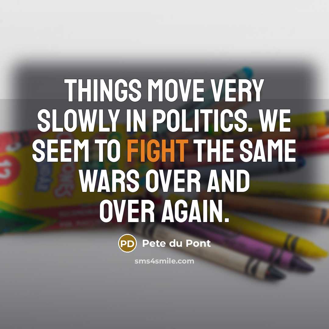“Things move very slowly in politics. We seem to fight…” quote by Pete du Pont