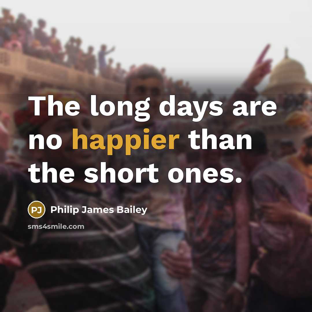 “The long days are no happier than the short ones.” quote by Philip James Bailey