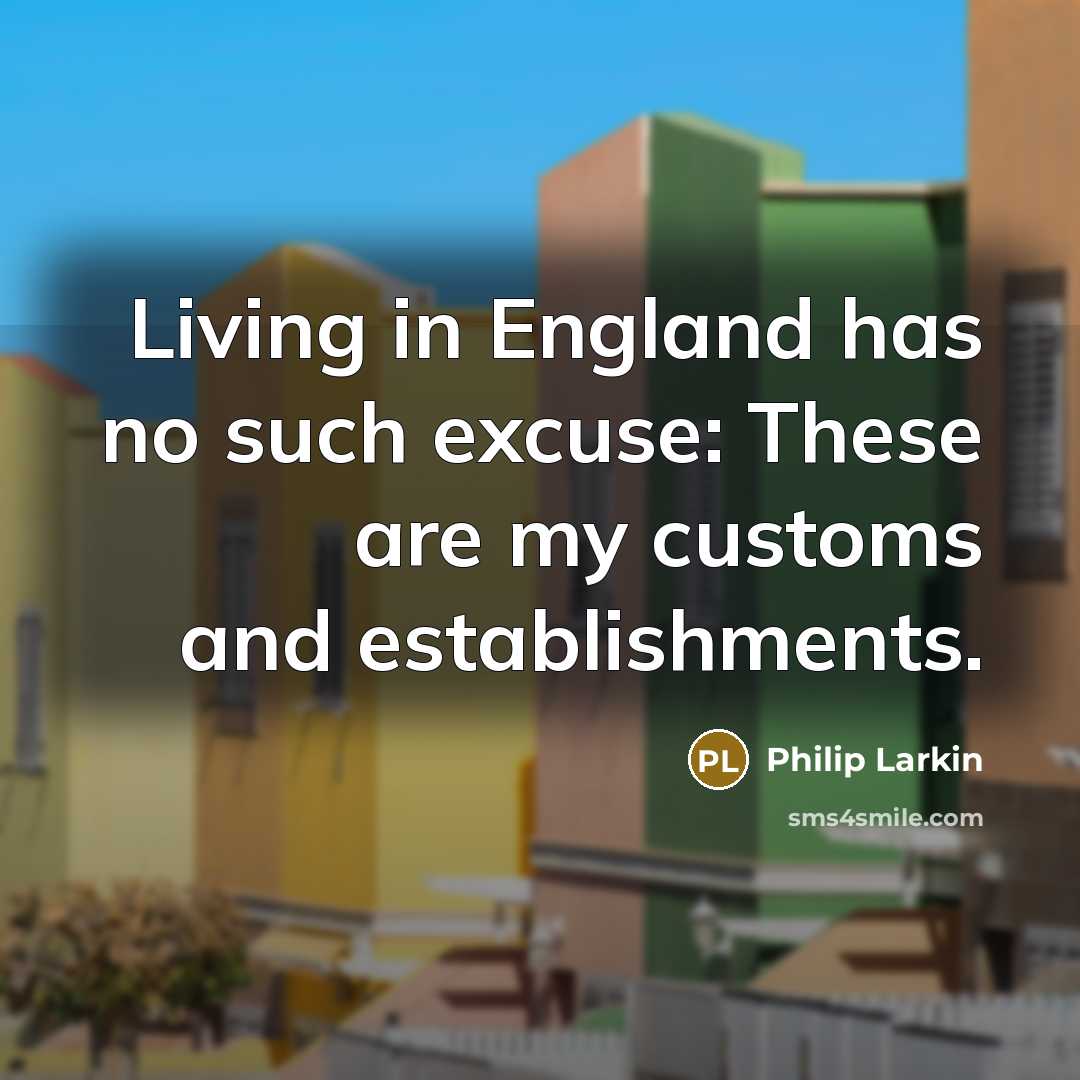 “Living in England has no such excuse: These are my…” quote by Philip Larkin