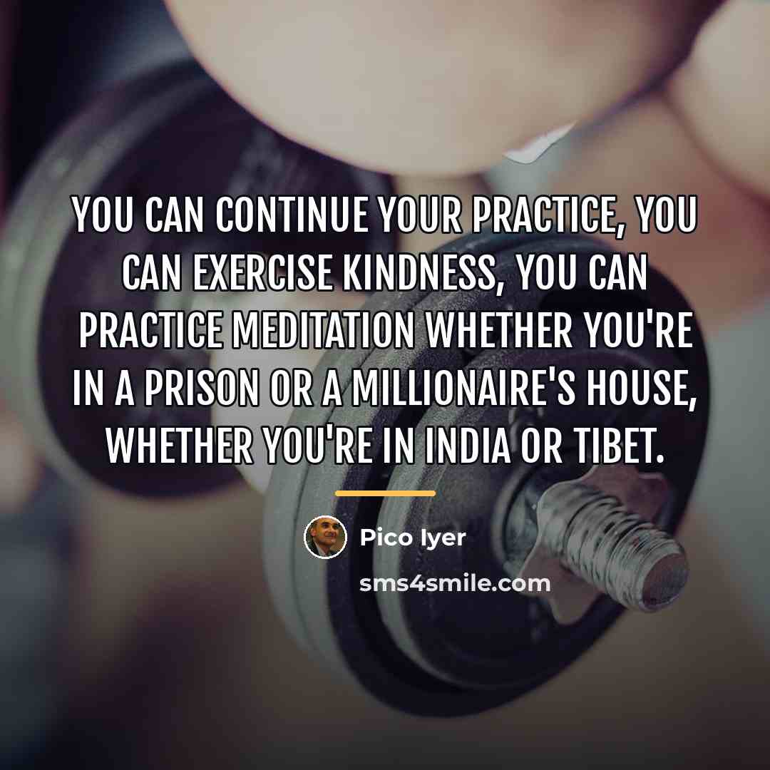 “You can continue your practice, you can exercise kindness, you…” quote by Pico Iyer