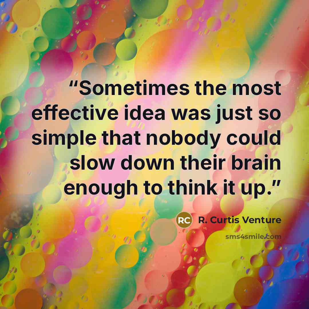 “Sometimes the most effective idea was just so simple that nobody could slow down their brain enough to think it up.” quote by R. Curtis Venture