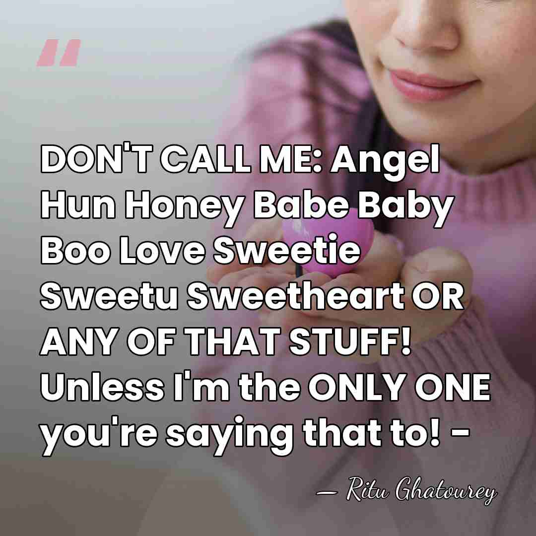 DON'T CALL ME: Angel Hun Honey Babe Baby Boo Love Sweetie Sweetu&hellip; - Ritu Ghatourey