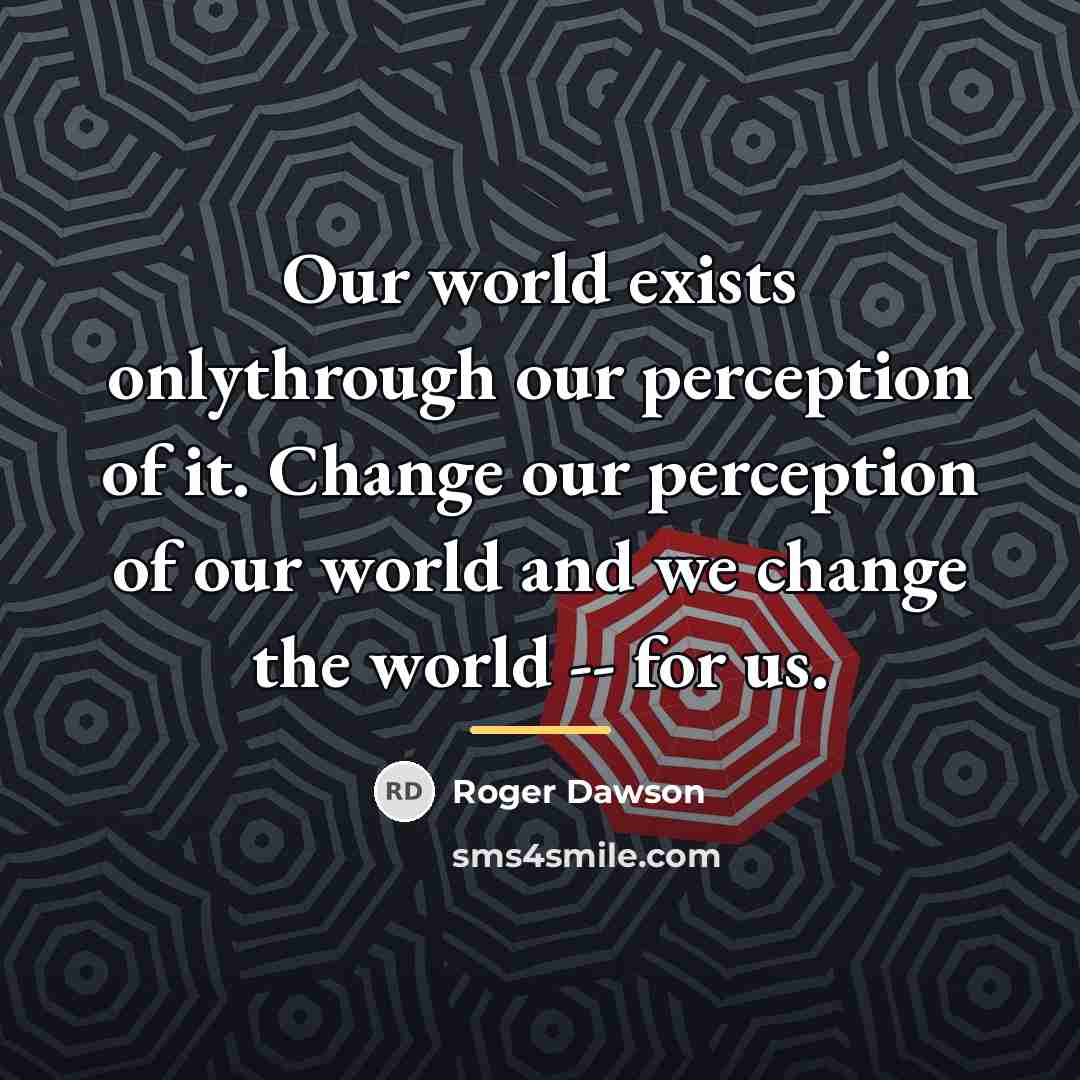 “Our world exists onlythrough our perception of it. Change our…” quote by Roger Dawson